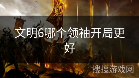 文明6哪个领袖开局更好