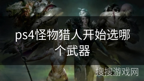 ps4怪物猎人开始选哪个武器