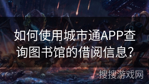 如何使用城市通APP查询图书馆的借阅信息? 如何使用城市通APP查询图书馆的借阅信息?