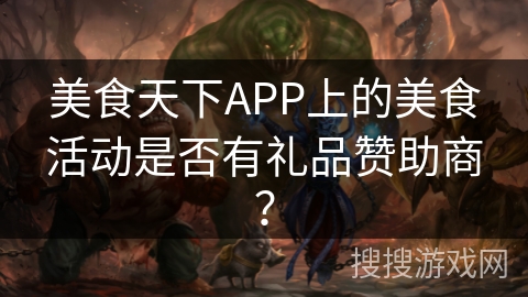 美食天下APP上的美食活动是否有礼品赞助商？