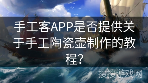 手工客APP是否提供关于手工陶瓷壶制作的教程？