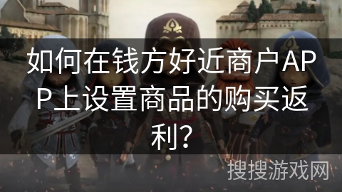 如何在钱方好近商户APP上设置商品的购买返利？