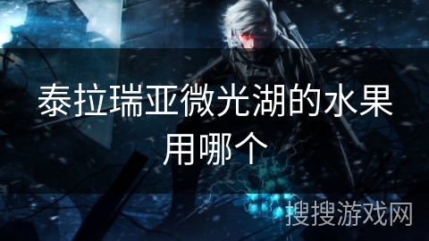 泰拉瑞亚微光湖的水果用哪个 泰拉瑞亚微光湖的水果用哪个