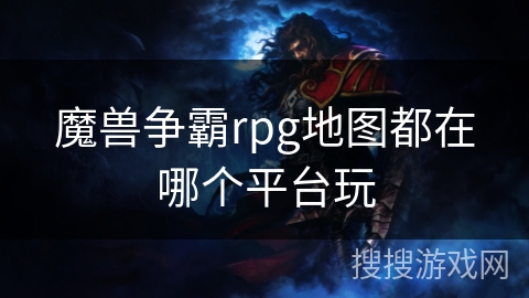 魔兽争霸rpg地图都在哪个平台玩