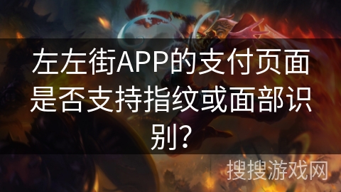 左左街APP的支付页面是否支持指纹或面部识别？