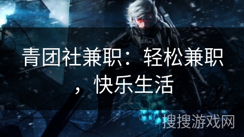 青团社兼职：轻松兼职，快乐生活