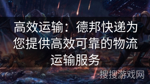 高效运输：德邦快递为您提供高效可靠的物流运输服务