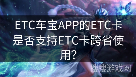 ETC车宝APP的ETC卡是否支持ETC卡跨省使用？