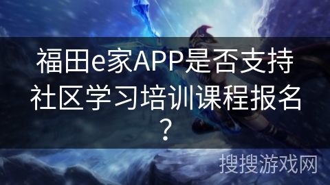 福田e家APP是否支持社区学习培训课程报名？