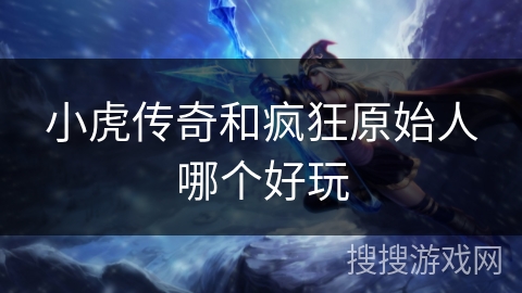 小虎传奇和疯狂原始人哪个好玩