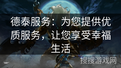 德泰服务：为您提供优质服务，让您享受幸福生活