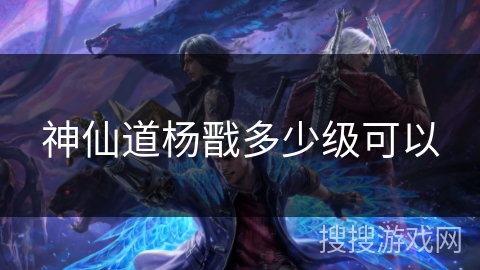 神仙道杨戬多少级可以