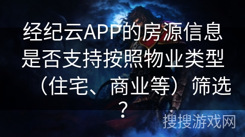 经纪云APP的房源信息是否支持按照物业类型(住宅、商业等)筛选? 经纪云APP的房源信息是否支持按照物业类型(住宅、商业等)筛选?