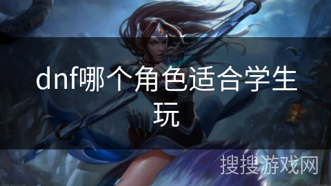 dnf哪个角色适合学生玩 dnf哪个角色适合学生玩