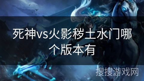 死神vs火影秽土水门哪个版本有