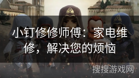 小钉修修师傅:家电维修,解决您的烦恼 小钉修修师傅:家电维修,解决您的烦恼