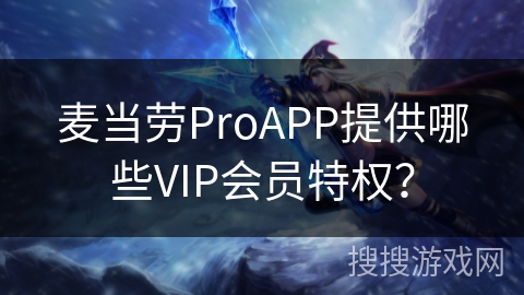麦当劳ProAPP提供哪些VIP会员特权？