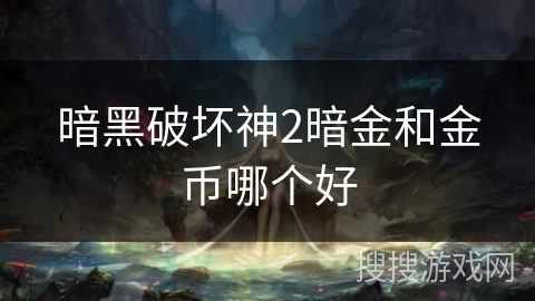 暗黑破坏神2暗金和金币哪个好 暗黑破坏神2暗金和金币哪个好