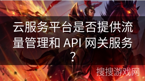 云服务平台是否提供流量管理和 API 网关服务？