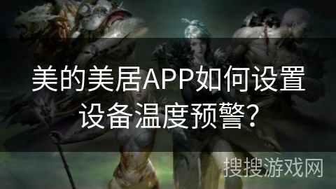 美的美居APP如何设置设备温度预警？