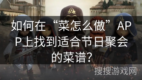 如何在“菜怎么做”APP上找到适合节日聚会的菜谱？