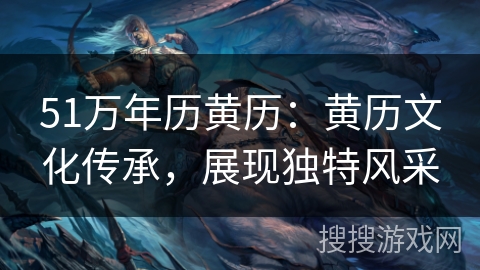 51万年历黄历：黄历文化传承，展现独特风采