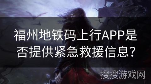 福州地铁码上行APP是否提供紧急救援信息? 福州地铁码上行APP是否提供紧急救援信息?