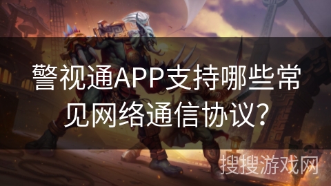 警视通APP支持哪些常见网络通信协议？