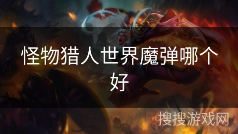 怪物猎人世界魔弹哪个好