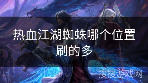 热血江湖蜘蛛哪个位置刷的多