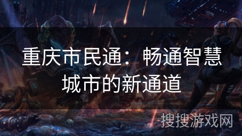 重庆市民通：畅通智慧城市的新通道