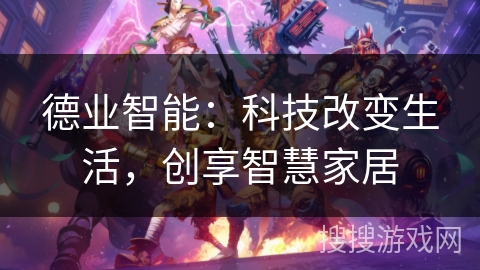 德业智能：科技改变生活，创享智慧家居