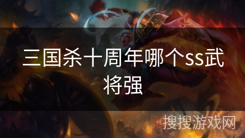 三国杀十周年哪个ss武将强 三国杀十周年哪个ss武将强