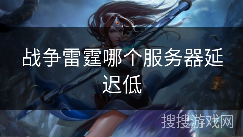 战争雷霆哪个服务器延迟低