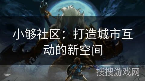 小够社区：打造城市互动的新空间