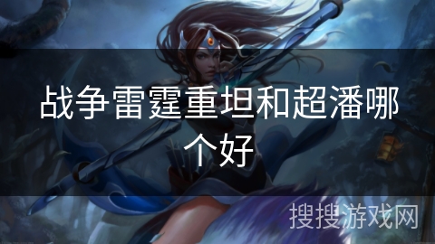 战争雷霆重坦和超潘哪个好