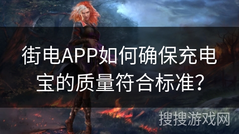 街电APP如何确保充电宝的质量符合标准？
