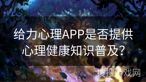 给力心理APP是否提供心理健康知识普及？