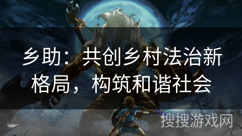 乡助：共创乡村法治新格局，构筑和谐社会