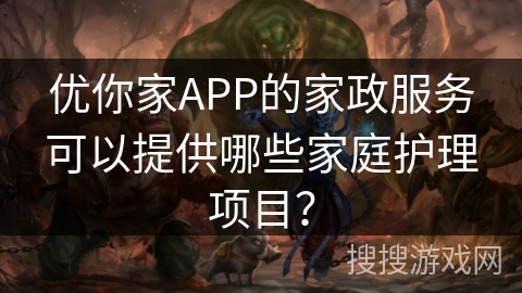 优你家APP的家政服务可以提供哪些家庭护理项目？