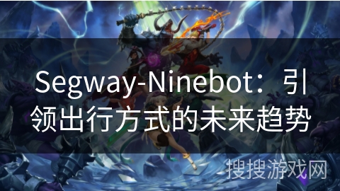 Segway-Ninebot：引领出行方式的未来趋势