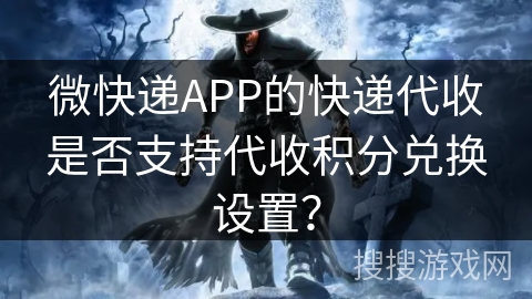 微快递APP的快递代收是否支持代收积分兑换设置？