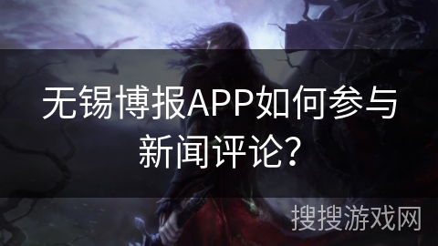 无锡博报APP如何参与新闻评论？