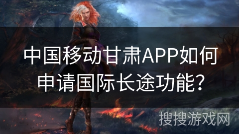 中国移动甘肃APP如何申请国际长途功能？