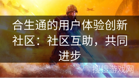 合生通的用户体验创新社区：社区互助，共同进步