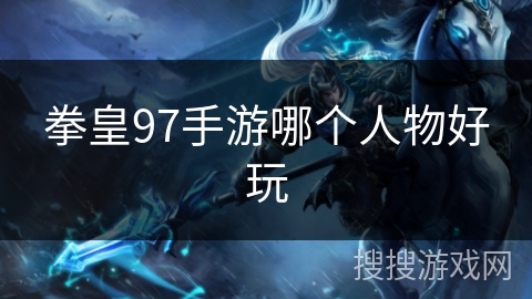 拳皇97手游哪个人物好玩