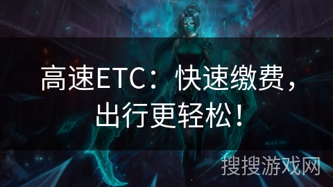 高速ETC：快速缴费，出行更轻松！