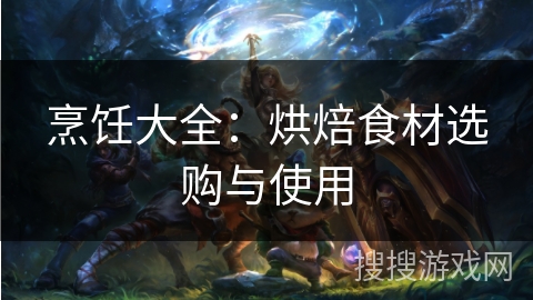 烹饪大全：烘焙食材选购与使用