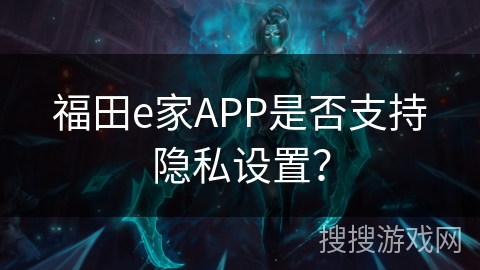 福田e家APP是否支持隐私设置？