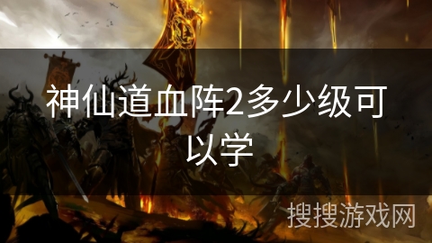 神仙道血阵2多少级可以学